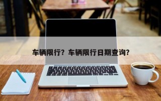 车辆限行？车辆限行日期查询？