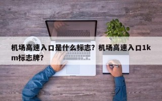 机场高速入口是什么标志？机场高速入口1km标志牌？