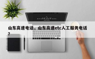 山东高速电话，山东高速etc人工服务电话？