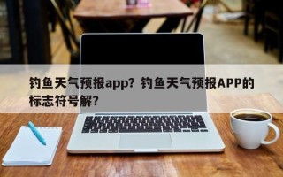 钓鱼天气预报app？钓鱼天气预报APP的标志符号解？