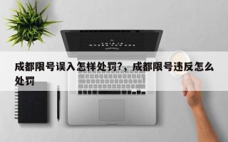 成都限号误入怎样处罚?，成都限号违反怎么处罚