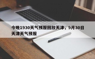 今晚1930天气预报回放天津，9月30日天津天气预报