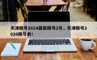 天津限号2024最新限号2月，天津限号2020限号表！