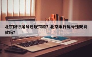 北京限行尾号违规罚款？北京限行尾号违规罚款吗？