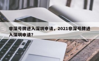 非深号牌进入深圳申请，2021非深号牌进入深圳申请？