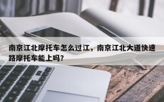 南京江北摩托车怎么过江，南京江北大道快速路摩托车能上吗？