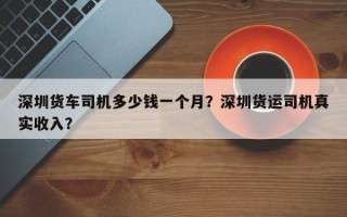 深圳货车司机多少钱一个月？深圳货运司机真实收入？