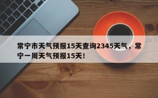 常宁市天气预报15天查询2345天气，常宁一周天气预报15天！