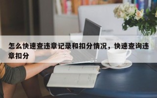 怎么快速查违章记录和扣分情况，快速查询违章扣分