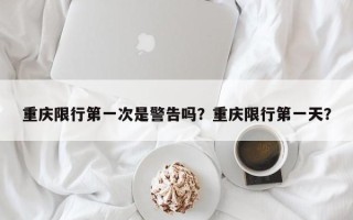 重庆限行第一次是警告吗？重庆限行第一天？