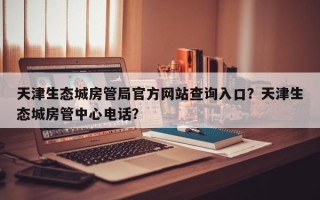 天津生态城房管局官方网站查询入口？天津生态城房管中心电话？