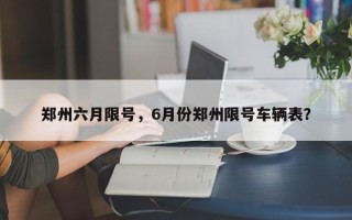 郑州六月限号，6月份郑州限号车辆表？