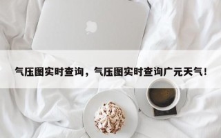 气压图实时查询，气压图实时查询广元天气！