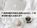 广州货车限行时间几点到几点2023，广州货车限行是几点到几点?？