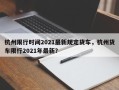 杭州限行时间2021最新规定货车，杭州货车限行2021年最新？