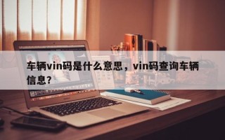 车辆vin码是什么意思，vin码查询车辆信息？