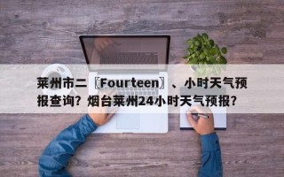 莱州市二〖Fourteen〗、小时天气预报查询？烟台莱州24小时天气预报？