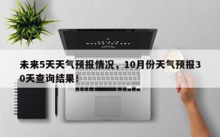 未来5天天气预报情况，10月份天气预报30天查询结果！