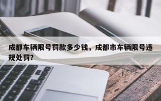 成都车辆限号罚款多少钱，成都市车辆限号违规处罚？