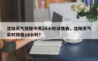 沈阳天气预报今天24小时详情表，沈阳天气实时预报24小时？