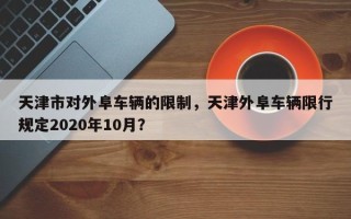 天津市对外阜车辆的限制，天津外阜车辆限行规定2020年10月？