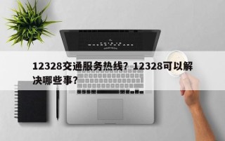 12328交通服务热线？12328可以解决哪些事？