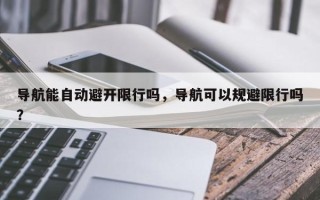 导航能自动避开限行吗，导航可以规避限行吗？