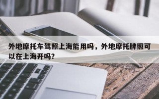 外地摩托车驾照上海能用吗，外地摩托牌照可以在上海开吗？