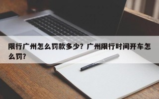 限行广州怎么罚款多少？广州限行时间开车怎么罚？