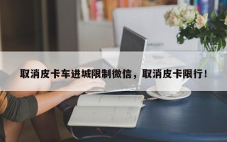 取消皮卡车进城限制微信，取消皮卡限行！