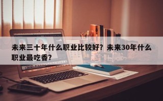 未来三十年什么职业比较好？未来30年什么职业最吃香？