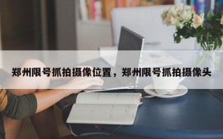 郑州限号抓拍摄像位置，郑州限号抓拍摄像头