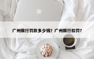 广州限行罚款多少钱？广州限行扣罚？