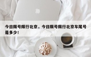 今日限号限行北京，今日限号限行北京车尾号是多少！