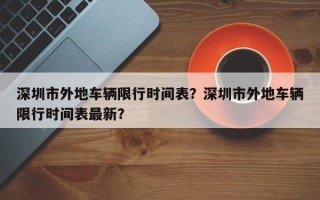 深圳市外地车辆限行时间表？深圳市外地车辆限行时间表最新？