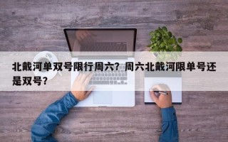 北戴河单双号限行周六？周六北戴河限单号还是双号？