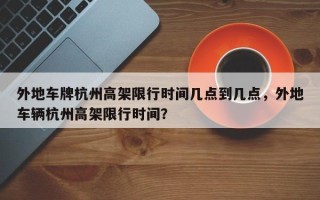 外地车牌杭州高架限行时间几点到几点，外地车辆杭州高架限行时间？