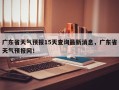 广东省天气预报15天查询最新消息，广东省天气预报网！