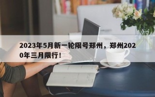 2023年5月新一轮限号郑州，郑州2020年三月限行！