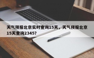 天气预报北京实时查询15天，天气预报北京15天查询2345？