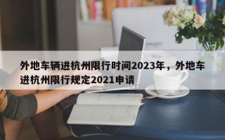 外地车辆进杭州限行时间2023年，外地车进杭州限行规定2021申请