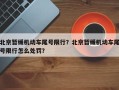 北京暂缓机动车尾号限行？北京暂缓机动车尾号限行怎么处罚？