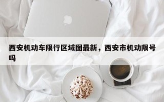 西安机动车限行区域图最新，西安市机动限号吗