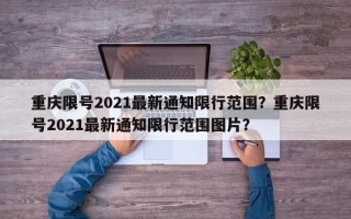 重庆限号2021最新通知限行范围？重庆限号2021最新通知限行范围图片？