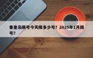 秦皇岛限号今天限多少号？2025年1月限号？