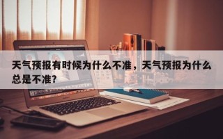 天气预报有时候为什么不准，天气预报为什么总是不准？