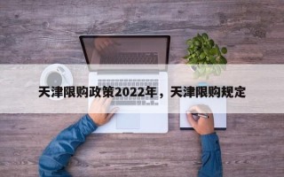 天津限购政策2022年，天津限购规定