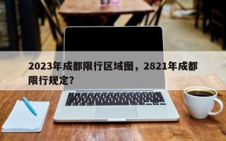 2023年成都限行区域图，2821年成都限行规定？