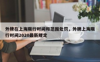 外牌在上海限行时间和范围处罚，外牌上海限行时间2020最新规定