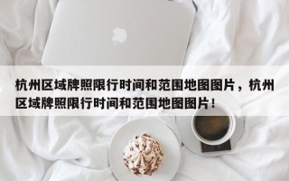 杭州区域牌照限行时间和范围地图图片，杭州区域牌照限行时间和范围地图图片！